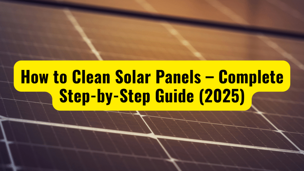 How to Clean Solar Panels – Complete Step-by-Step Guide (2025)