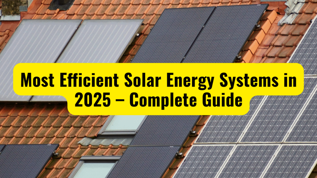 Most Efficient Solar Energy Systems in 2025 – Complete Guide